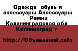 Одежда, обувь и аксессуары Аксессуары - Ремни. Калининградская обл.,Калининград г.